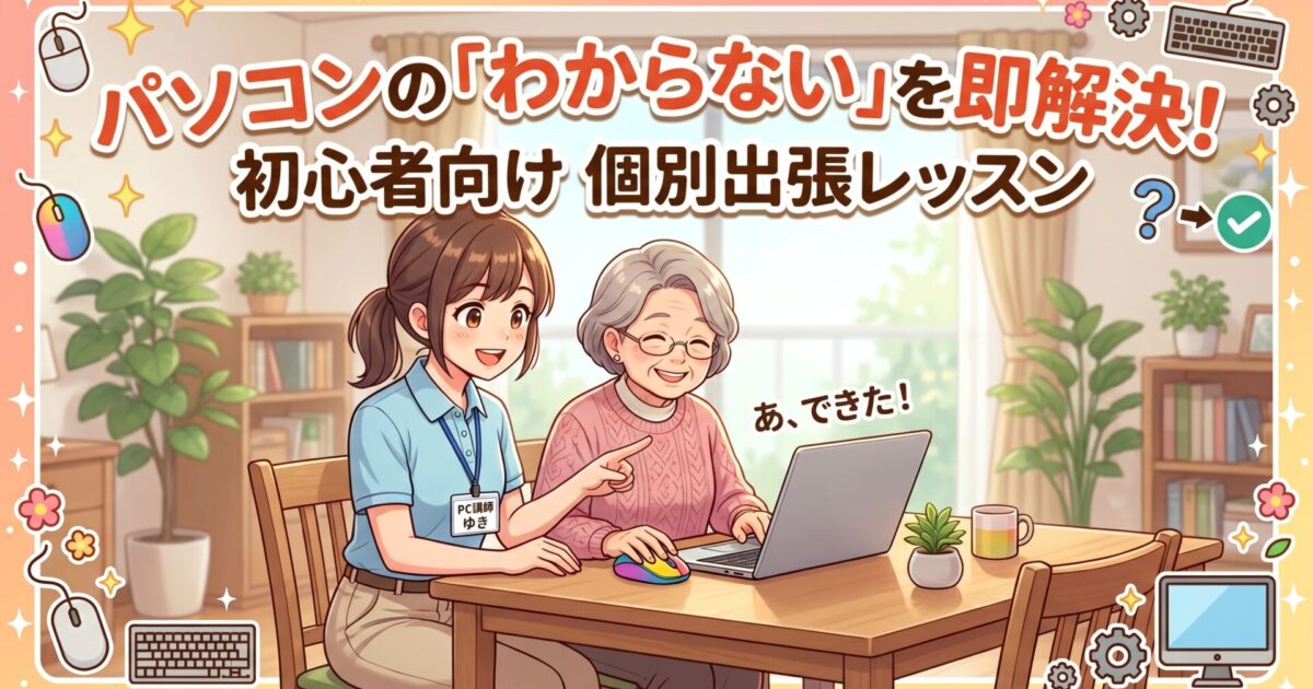 パソコンの「わからない」を即解決！初心者向け個別出張レッスン