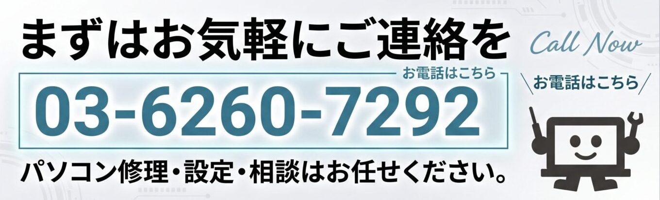まずはお気軽にご連絡を 03-6260-7292 パソコン修理・設定・相談はお任せください。